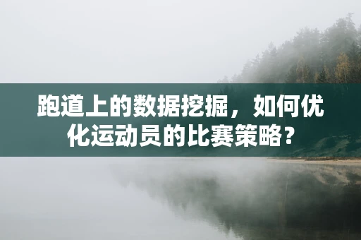 跑道上的数据挖掘，如何优化运动员的比赛策略？