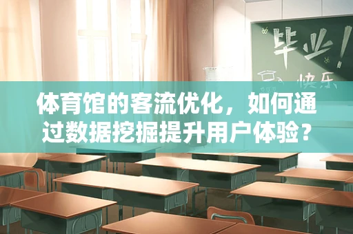 体育馆的客流优化，如何通过数据挖掘提升用户体验？