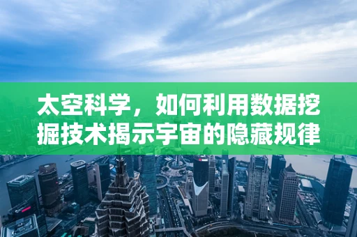 太空科学，如何利用数据挖掘技术揭示宇宙的隐藏规律？