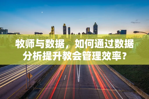 牧师与数据，如何通过数据分析提升教会管理效率？