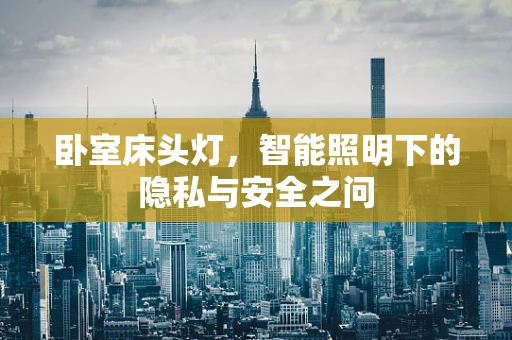卧室床头灯，智能照明下的隐私与安全之问