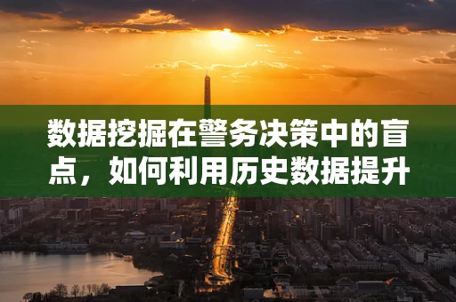 数据挖掘在警务决策中的盲点，如何利用历史数据提升预测准确性？