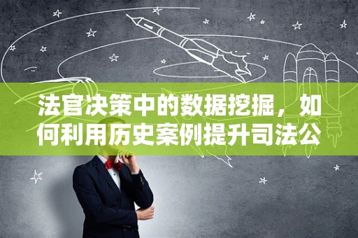 法官决策中的数据挖掘，如何利用历史案例提升司法公正？