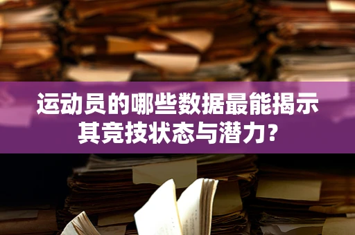 运动员的哪些数据最能揭示其竞技状态与潜力？