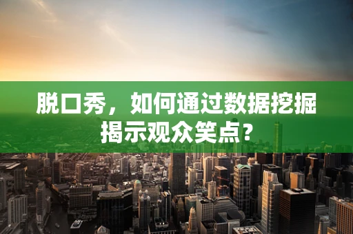 脱口秀，如何通过数据挖掘揭示观众笑点？
