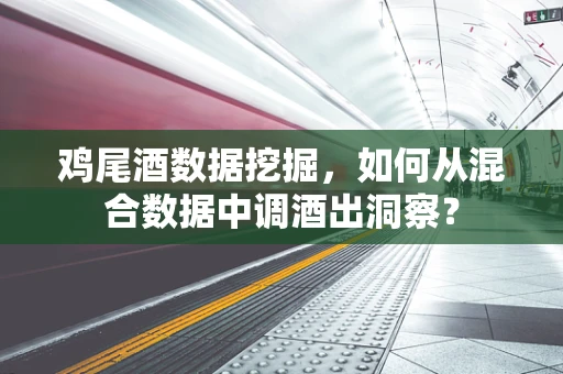 鸡尾酒数据挖掘，如何从混合数据中调酒出洞察？