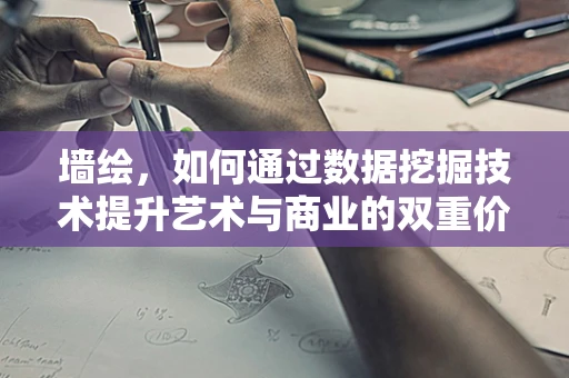 墙绘，如何通过数据挖掘技术提升艺术与商业的双重价值？