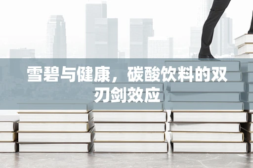 雪碧与健康，碳酸饮料的双刃剑效应