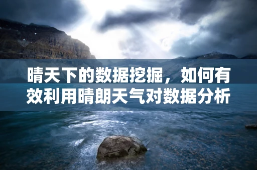 晴天下的数据挖掘，如何有效利用晴朗天气对数据分析的影响？