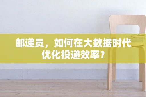 邮递员，如何在大数据时代优化投递效率？