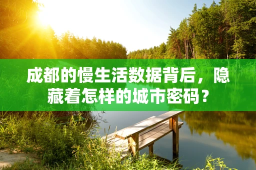 成都的慢生活数据背后，隐藏着怎样的城市密码？