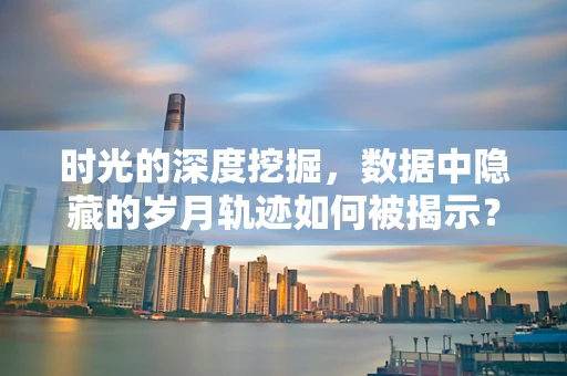 时光的深度挖掘，数据中隐藏的岁月轨迹如何被揭示？