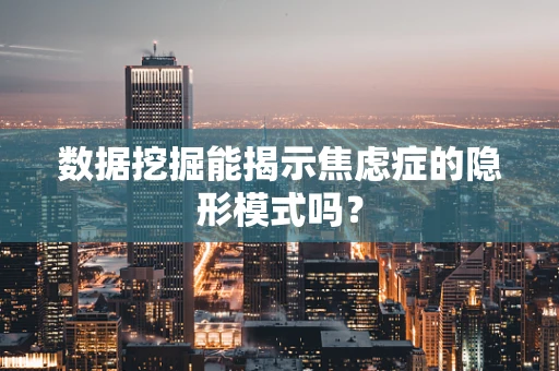数据挖掘能揭示焦虑症的隐形模式吗？