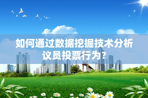 如何通过数据挖掘技术分析议员投票行为？