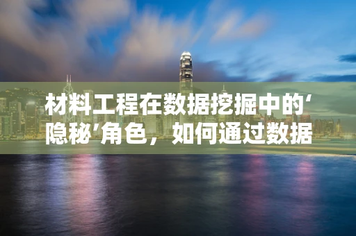材料工程在数据挖掘中的‘隐秘’角色，如何通过数据分析优化材料性能？