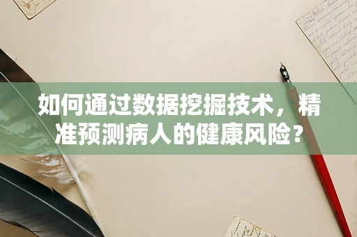 如何通过数据挖掘技术，精准预测病人的健康风险？