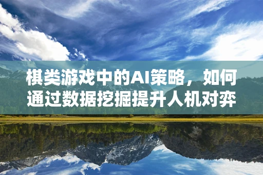 棋类游戏中的AI策略，如何通过数据挖掘提升人机对弈的智能水平？