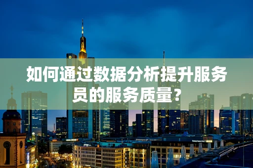如何通过数据分析提升服务员的服务质量？