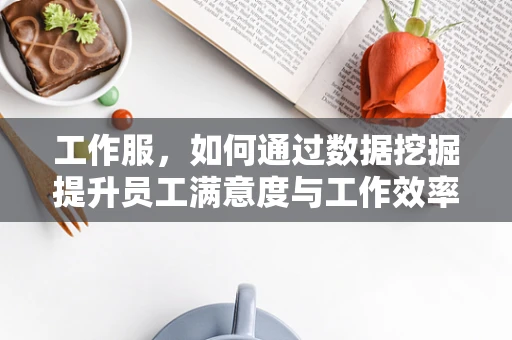 工作服，如何通过数据挖掘提升员工满意度与工作效率？