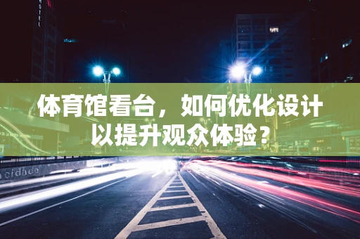 体育馆看台，如何优化设计以提升观众体验？