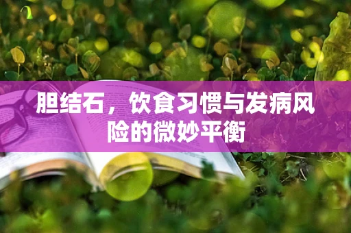 胆结石，饮食习惯与发病风险的微妙平衡