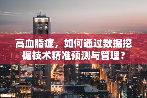 高血脂症，如何通过数据挖掘技术精准预测与管理？