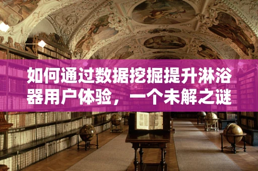 如何通过数据挖掘提升淋浴器用户体验，一个未解之谜？