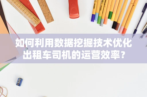 如何利用数据挖掘技术优化出租车司机的运营效率？