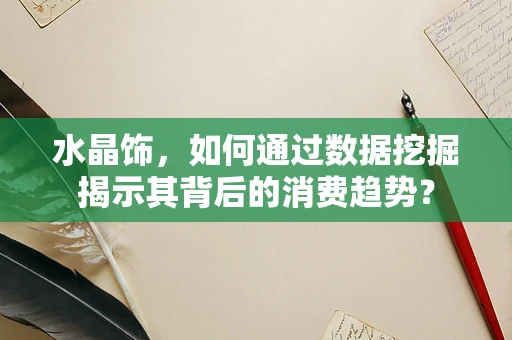 水晶饰，如何通过数据挖掘揭示其背后的消费趋势？