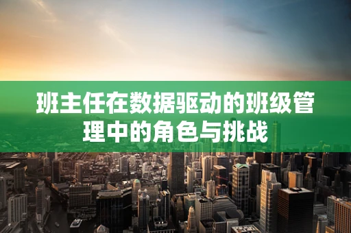 班主任在数据驱动的班级管理中的角色与挑战