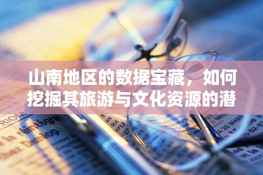 山南地区的数据宝藏，如何挖掘其旅游与文化资源的潜力？