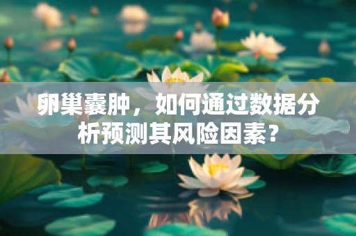 卵巢囊肿，如何通过数据分析预测其风险因素？