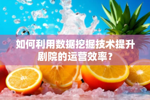 如何利用数据挖掘技术提升剧院的运营效率？