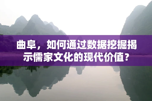 曲阜，如何通过数据挖掘揭示儒家文化的现代价值？