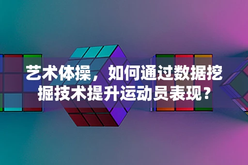 艺术体操，如何通过数据挖掘技术提升运动员表现？