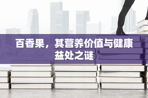 百香果，其营养价值与健康益处之谜