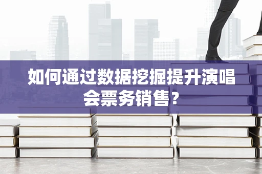 如何通过数据挖掘提升演唱会票务销售？