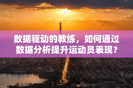 数据驱动的教练，如何通过数据分析提升运动员表现？
