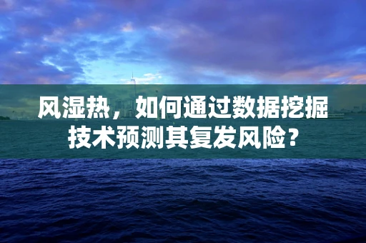 风湿热，如何通过数据挖掘技术预测其复发风险？