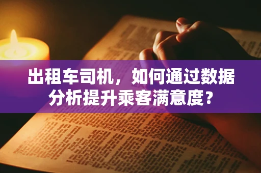 出租车司机，如何通过数据分析提升乘客满意度？