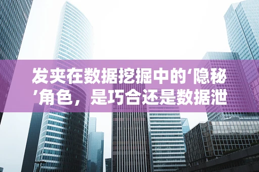 发夹在数据挖掘中的‘隐秘’角色，是巧合还是数据泄露的信号？
