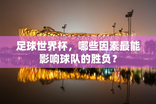 足球世界杯，哪些因素最能影响球队的胜负？