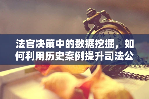 法官决策中的数据挖掘，如何利用历史案例提升司法公正？