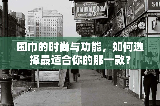 围巾的时尚与功能，如何选择最适合你的那一款？