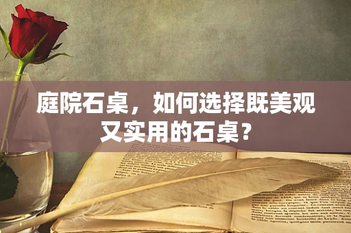 庭院石桌，如何选择既美观又实用的石桌？