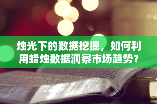 烛光下的数据挖掘，如何利用蜡烛数据洞察市场趋势？