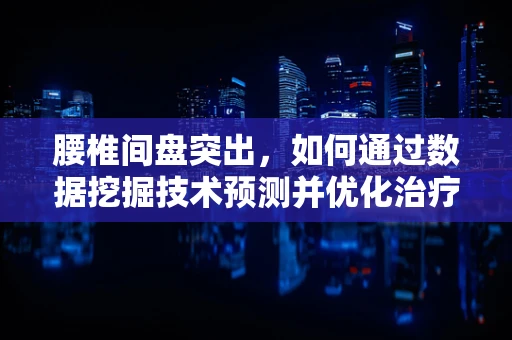 腰椎间盘突出，如何通过数据挖掘技术预测并优化治疗方案？