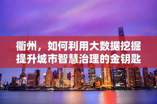 衢州，如何利用大数据挖掘提升城市智慧治理的金钥匙？