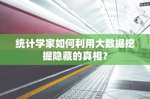 统计学家如何利用大数据挖掘隐藏的真相？