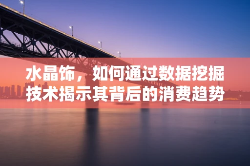 水晶饰，如何通过数据挖掘技术揭示其背后的消费趋势？